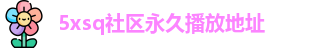 5xsq社区永久播放地址